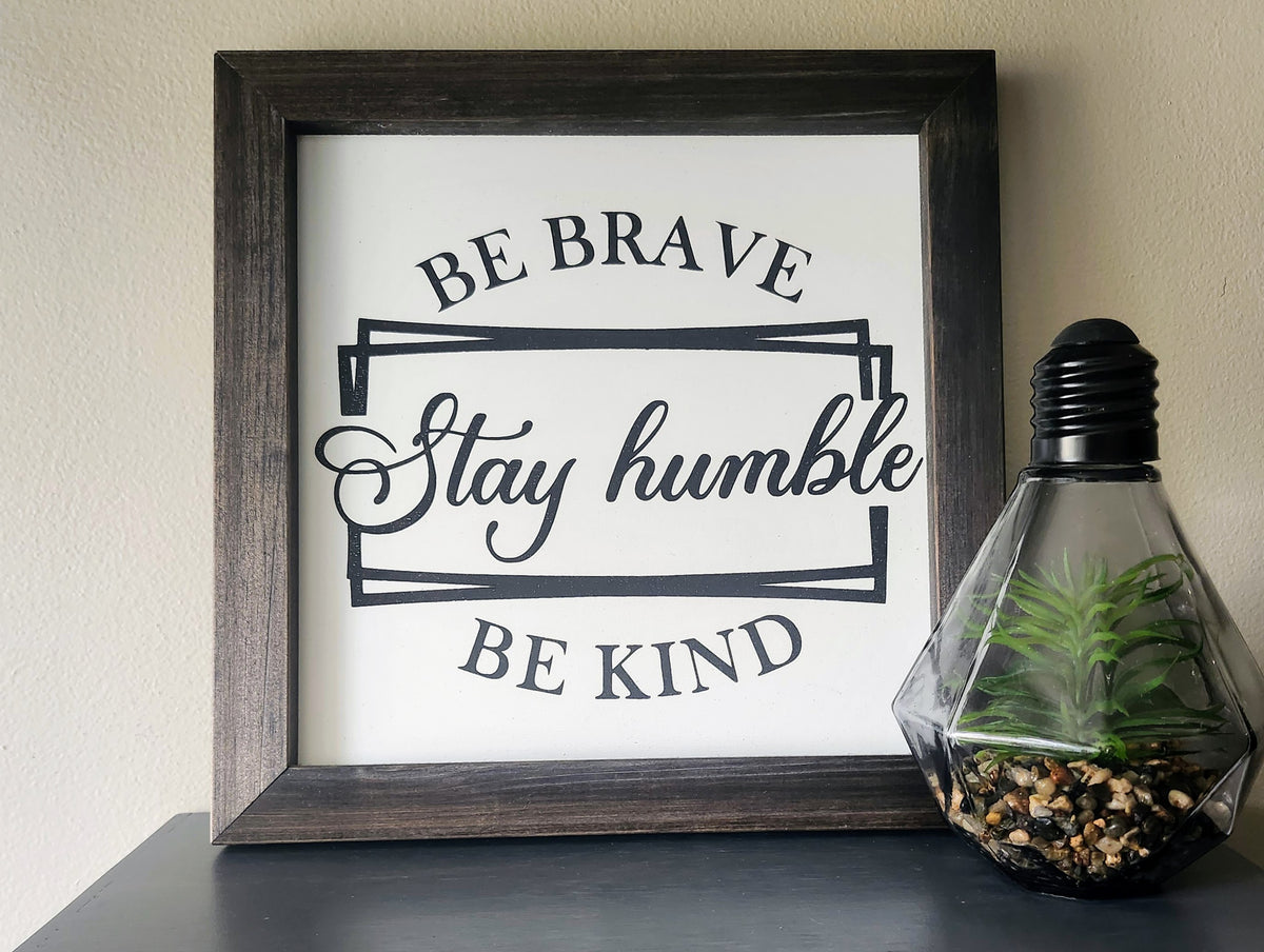 Be Brave, Stay Humble, Be Kind
