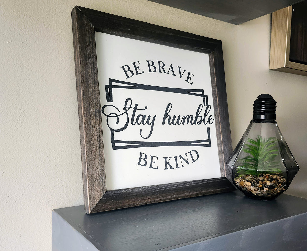 Be Brave, Stay Humble, Be Kind
